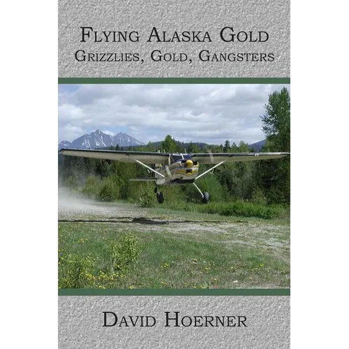 Flying Alaska Gold: Grizzlies, Gold, Gangsters - Paperback