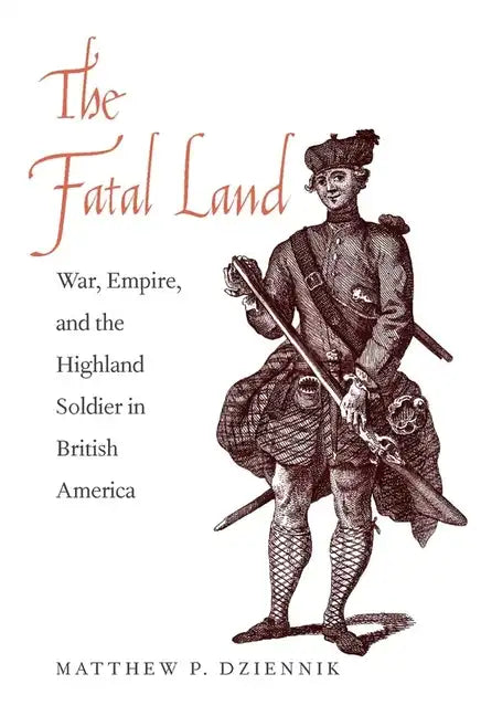 The Fatal Land: War, Empire, and the Highland Soldier in British America - Hardcover