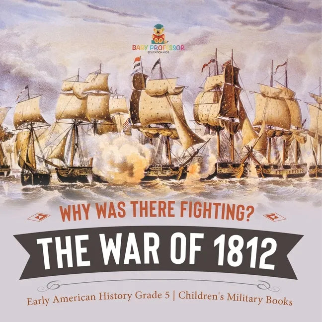 Why Was There Fighting? The War of 1812 Early American History Grade 5 Children's Military Books - Paperback