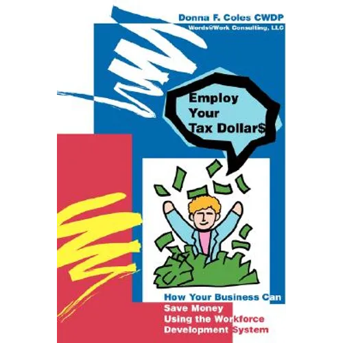 Employ Your Tax Dollars: How Your Business Can Save Money Using the Workforce Development System - Paperback