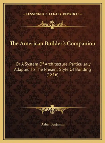The American Builder's Companion: Or A System Of Architecture, Particularly Adapted To The Present Style Of Building (1816) - Hardcover