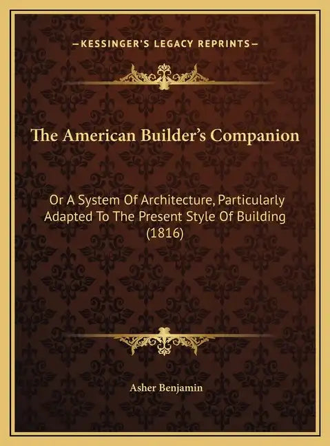 The American Builder's Companion: Or A System Of Architecture, Particularly Adapted To The Present Style Of Building (1816) - Hardcover