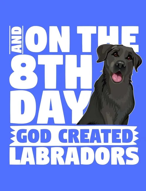 And On The 8th Day God Created Labradors: A book for black labrador retriever lovers - Paperback