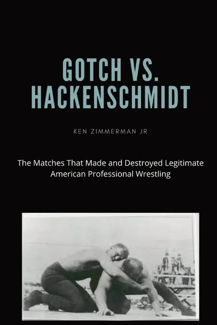 Gotch vs. Hackenscmidt: The Matches That Made and Destroyed Legitimate American Professional Wrestling - Paperback