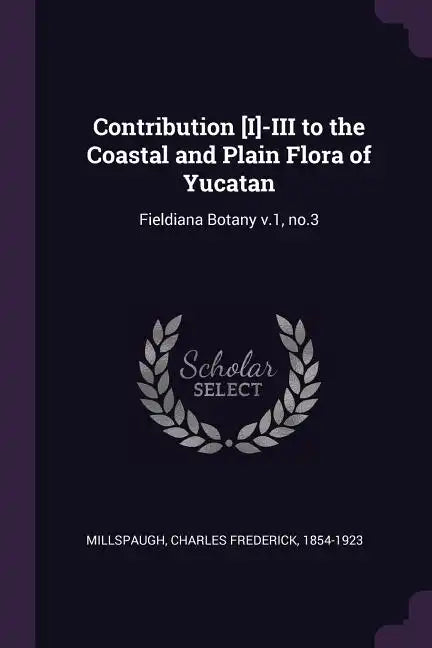 Contribution [I]-III to the Coastal and Plain Flora of Yucatan: Fieldiana Botany v.1, no.3 - Paperback