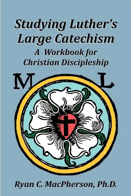 Studying Luther's Large Catechism: A Workbook for Christian Discipleship - Paperback