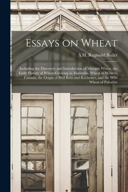 Essays on Wheat: Including the Discovery and Introduction of Marquis Wheat, the Early History of Wheat-growing in Manitoba, Wheat in We - Paperback
