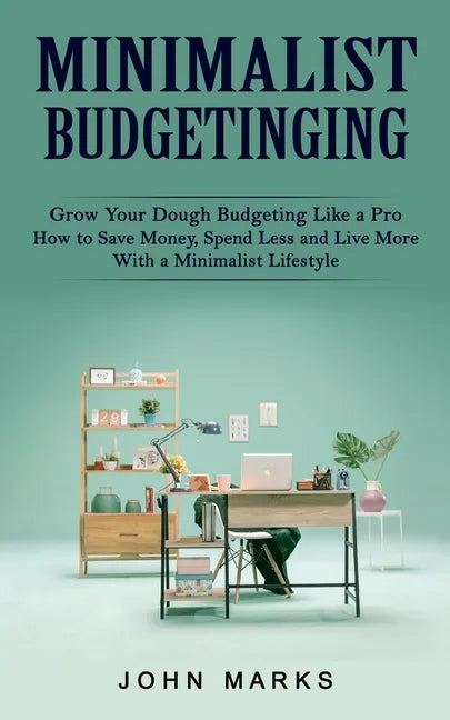 Minimalist Budgeting: Grow Your Dough Budgeting Like a Pro (How to Save Money, Spend Less and Live More With a Minimalist Lifestyle) - Paperback