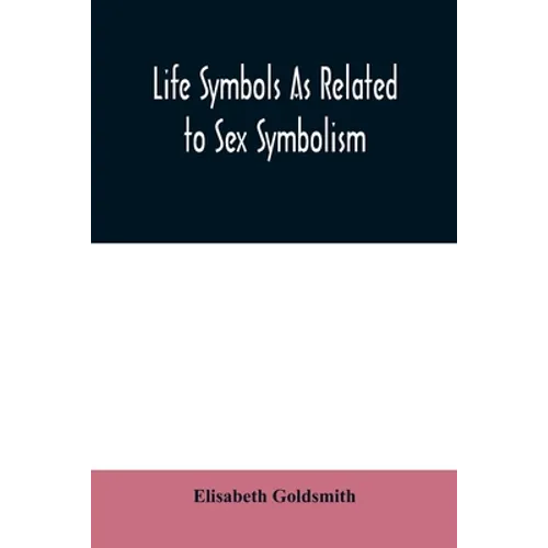 Life symbols as related to sex symbolism: a brief study into the origin and significance of certain symbols which have been found in all civilisations - Paperback