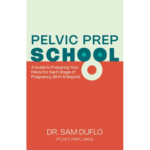 Pelvic Prep School: A Guide to Preparing Your Pelvis for Each Stage of Pregnancy, Birth & Beyond - Paperback