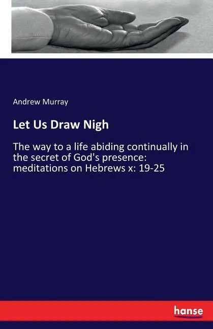 Let Us Draw Nigh: The way to a life abiding continually in the secret of God's presence: meditations on Hebrews x: 19-25 - Paperback