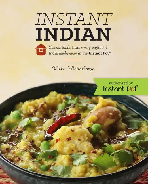 Instant Indian: Classic Foods from Every Region of India Made Easy in the Instant Pot: Classic Foods from Every Region of India Made Easy in the Insta - Paperback