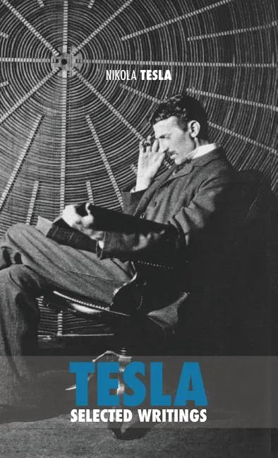 Selected Tesla Writings: a collection of scientific papers and articles about the work of one of the greatest geniuses of all time - Hardcover