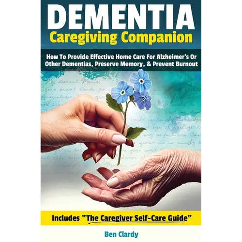 Dementia Caregiving Companion: How To Provide Effective Home Care For Alzheimer's Or Other Dementias, Preserve Memory, & Prevent Burnout - Includes T - Paperback