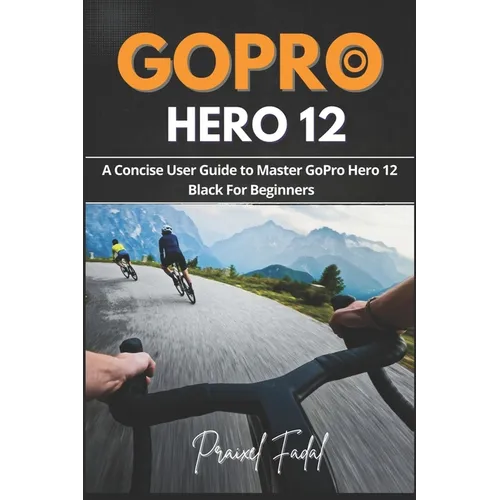 GoPro Hero 12: A Concise User Guide to Master GoPro Hero 12 Black For Beginners - Paperback