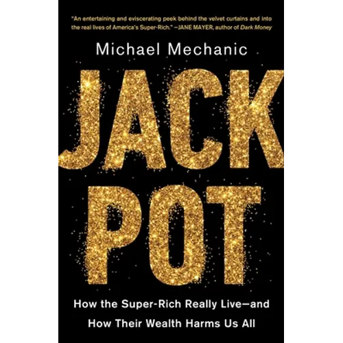 Jackpot: How the Super-Rich Really Live--And How Their Wealth Harms Us All