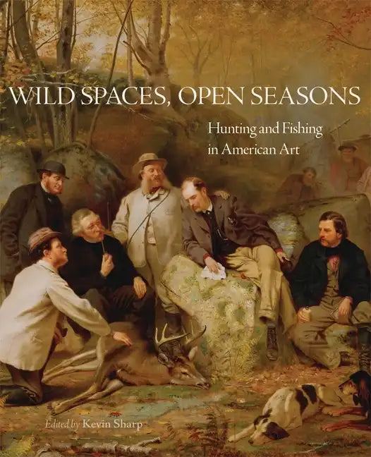 Wild Spaces, Open Seasons, 27: Hunting and Fishing in American Art - Paperback