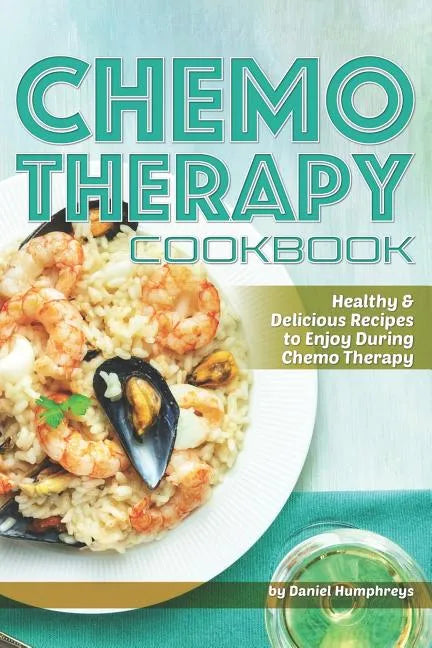 Chemo Therapy Cookbook: Healthy & Delicious Recipes to Enjoy During Chemo Therapy - Paperback