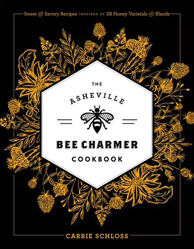 The Asheville Bee Charmer Cookbook: Sweet and Savory Recipes Inspired by 28 Honey Varietals and Blends - Hardcover