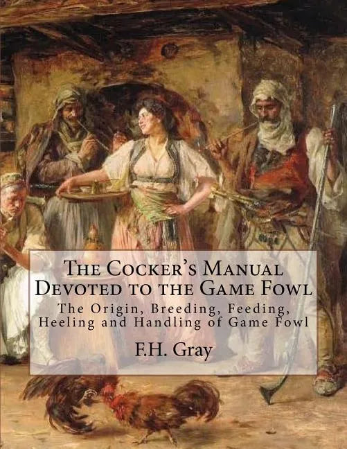 The Cocker's Manual Devoted to the Game Fowl: The Origin, Breeding, Feeding, Heeling and Handling of Game Fowl - Paperback