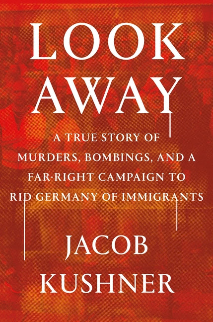 Look Away: A True Story of Murders, Bombings, and a Far-Right Campaign to Rid Germany of Immigrants - Hardcover