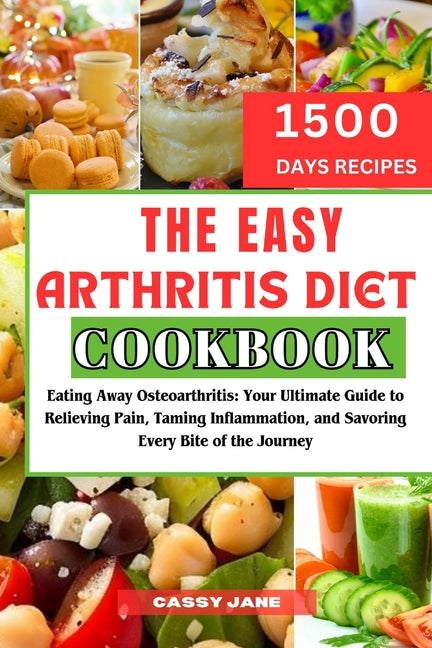 The Easy Arthritis Diet Cookbook: Eating Away Osteoarthritis: Your Ultimate Guide to Relieving Pain, Taming Inflammation, and Savoring Every Bite of t - Paperback