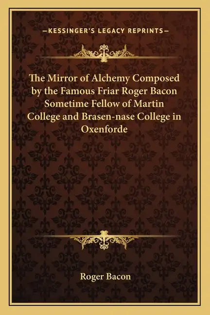 The Mirror of Alchemy Composed by the Famous Friar Roger Bacon Sometime Fellow of Martin College and Brasen-Nase College in Oxenforde - Paperback