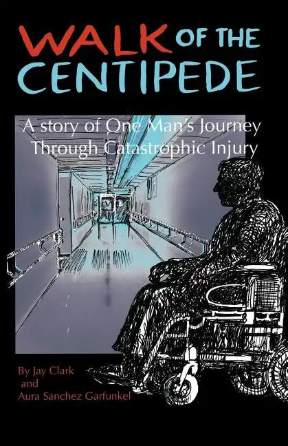 Walk of the Centipede: A Story of One Man's Journey Through Catastrophic Injury - Paperback