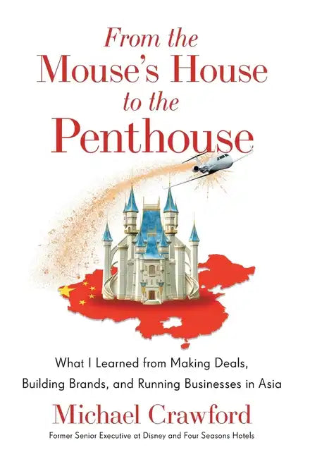 From the Mouse's House to the Penthouse: What I Learned from Making Deals, Building Brands, and Running Businesses in Asia - Hardcover