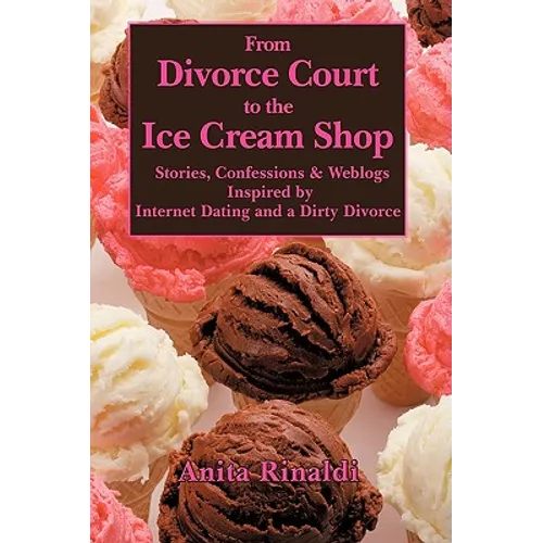 From Divorce Court to the Ice Cream Shop: Stories, Confessions & Weblogs Inspired by Internet Dating and a Dirty Divorce - Paperback