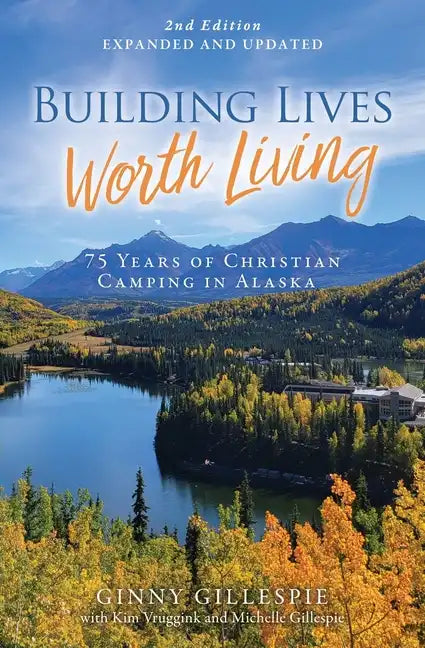 Building Lives Worth Living: 75 Years of Christian Camping in Alaska - Paperback
