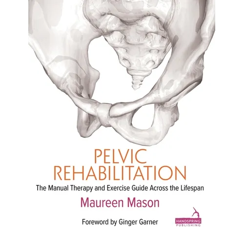 Pelvic Rehabilitation: The Manual Therapy and Exercise Guide Across the Lifespan - Paperback
