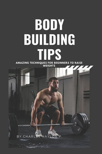 Bodybuilding Tips: Amazing Techniques for beginners to raise weight - Paperback