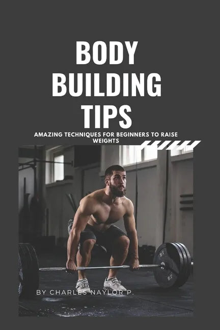 Bodybuilding Tips: Amazing Techniques for beginners to raise weight - Paperback