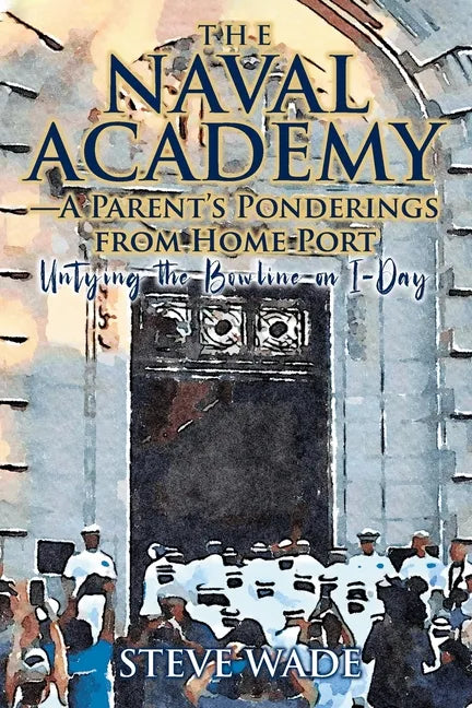 The Naval Academy - A Parent's Ponderings from Home Port: Untying the Bowline on I-Day - Paperback