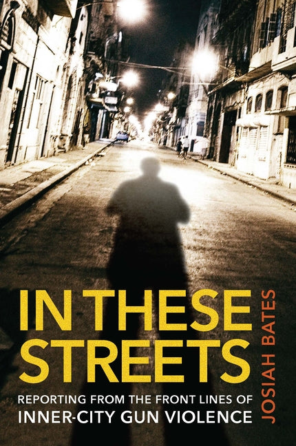 In These Streets: Reporting from the Front Lines of Inner-City Gun Violence - Hardcover