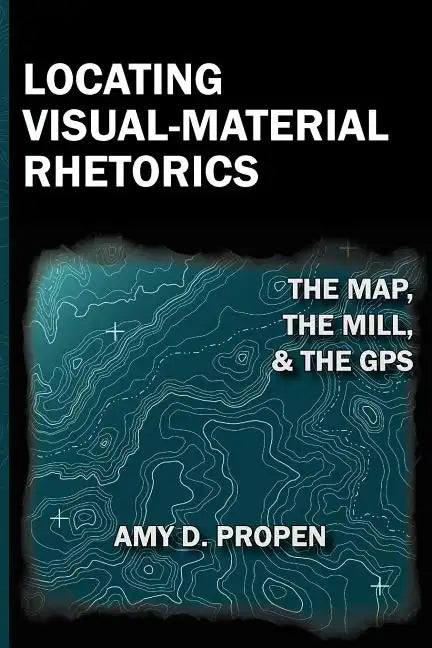 Locating Visual-Material Rhetorics: The Map, the Mill, and the GPS - Paperback