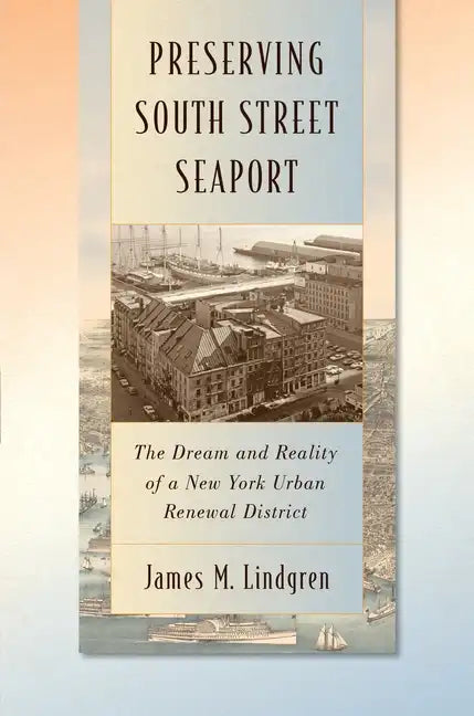 Preserving South Street Seaport: The Dream and Reality of a New York Urban Renewal District - Hardcover
