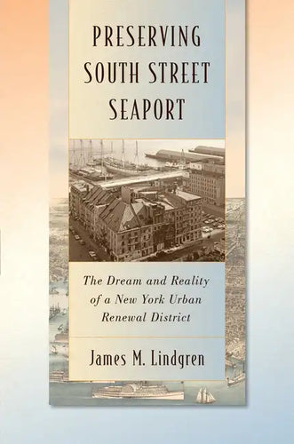 Preserving South Street Seaport: The Dream and Reality of a New York Urban Renewal District - Hardcover