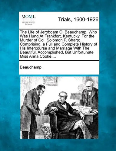 The Life of Jeroboam O. Beauchamp, Who Was Hung at Frankfort, Kentucky, for the Murder of Col. Solomon P. Sharp; Comprising, a Full and Complete Histo - Paperback