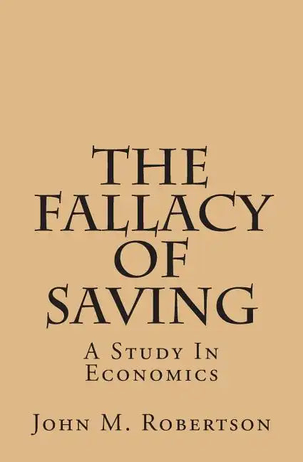 The Fallacy Of Saving: A Study In Economics - Paperback