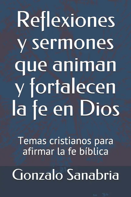 Reflexiones y sermones que animan y fortalecen la fe en Dios: Temas cristianos para afirmar la fe bíblica - Paperback