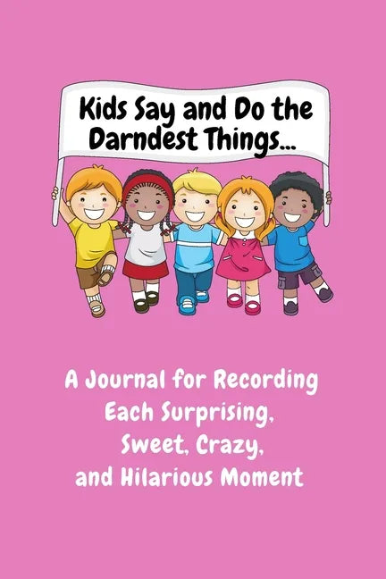 Kids Say and Do the Darndest Things (Pink Cover): A Journal for Recording Each Sweet, Silly, Crazy and Hilarious Moment - Paperback