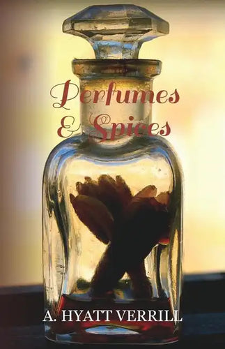 Perfumes and Spices - Including an Account of Soaps and Cosmetics - The Story of the History, Source, Preparation, and Use of the Spices, Perfumes, So - Paperback