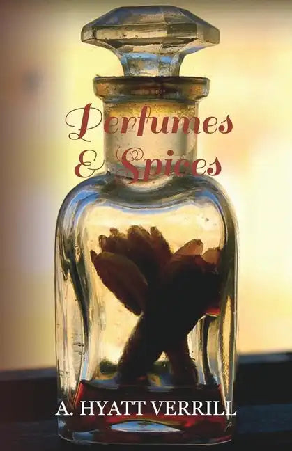 Perfumes and Spices - Including an Account of Soaps and Cosmetics - The Story of the History, Source, Preparation, and Use of the Spices, Perfumes, So - Paperback