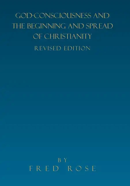 God-Consciousness and the Beginning and Spread of Christianity: Revised Edition - Hardcover