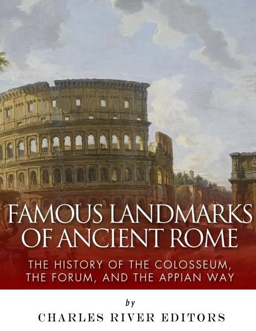 Famous Landmarks of Ancient Rome: The History of the Colosseum, the Forum, and the Appian Way - Paperback