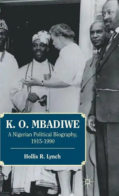 K. O. Mbadiwe: A Nigerian Political Biography, 1915-1990 - Hardcover