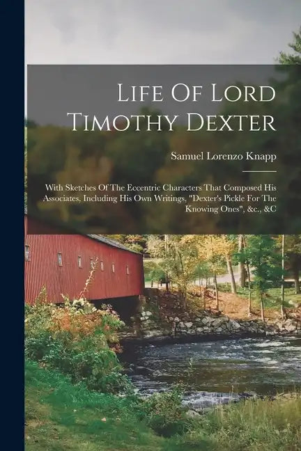 Life Of Lord Timothy Dexter: With Sketches Of The Eccentric Characters That Composed His Associates, Including His Own Writings, 