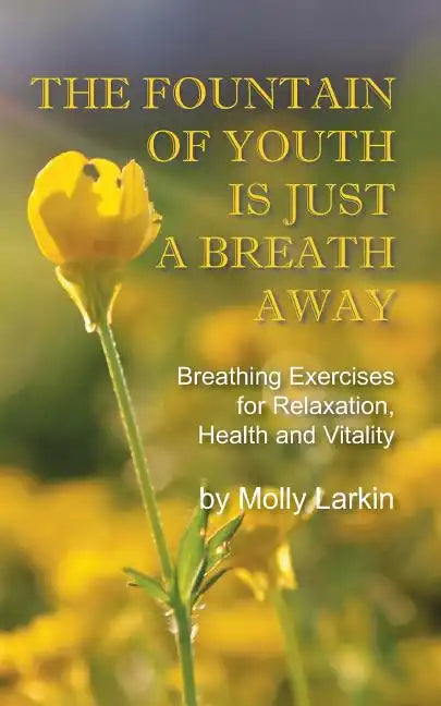 The Fountain of Youth Is Just a Breath Away: Breathing Exercises for Relaxation, Health and Vitality - Paperback
